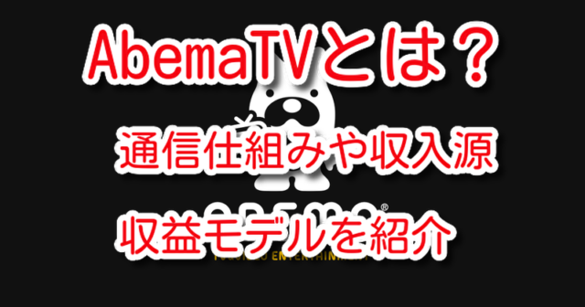 AbemaTV　とは　何か　通信　仕組み　収入源　収益モデル